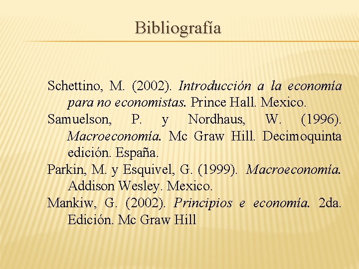 Bibliografía Schettino, M. (2002). Introducción a la economía para no economistas. Prince Hall. Mexico.