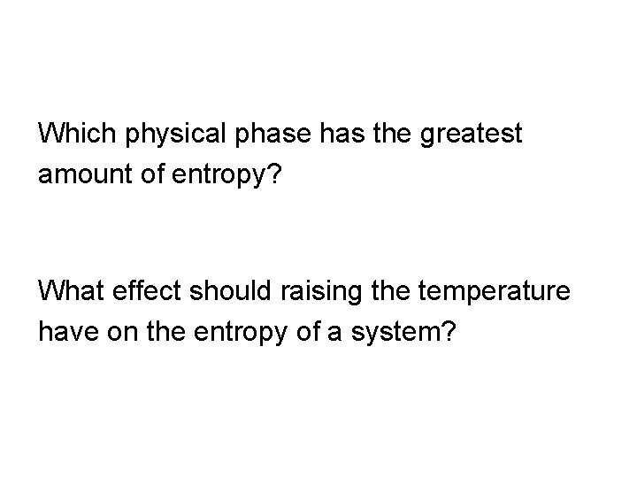 Which physical phase has the greatest amount of entropy? What effect should raising the
