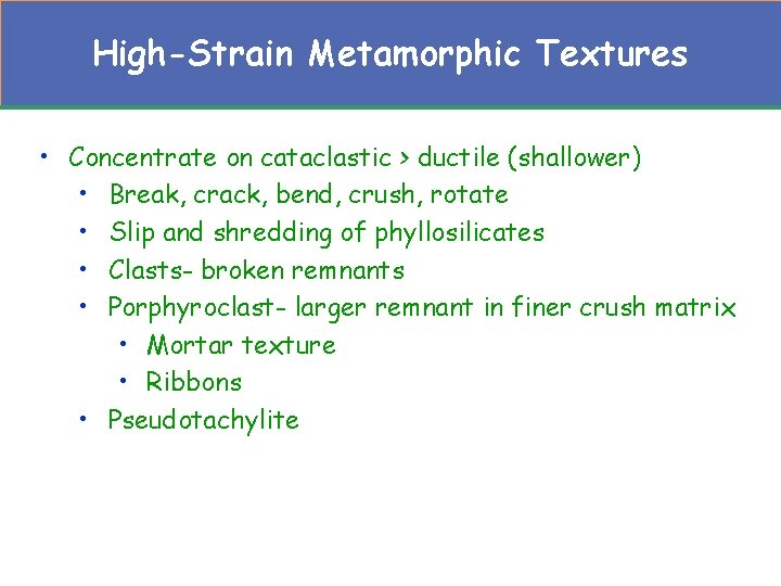 High-Strain Metamorphic Textures • Concentrate on cataclastic > ductile (shallower) • Break, crack, bend,