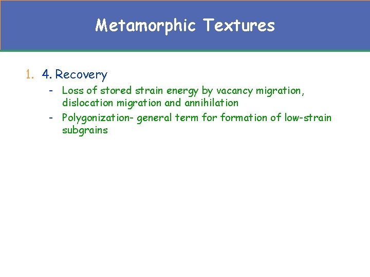 Metamorphic Textures 1. 4. Recovery - Loss of stored strain energy by vacancy migration,