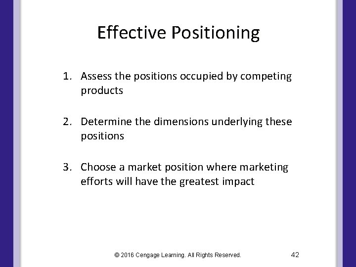 Effective Positioning 1. Assess the positions occupied by competing products 2. Determine the dimensions Effective Positioning 1. Assess the positions occupied by competing products 2. Determine the dimensions