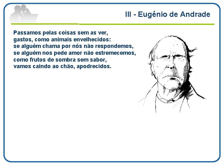 III Eugénio de Andrade Passamos pelas coisas sem as ver, gastos, como animais envelhecidos: