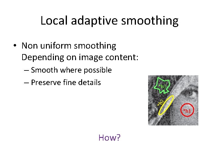 Local adaptive smoothing • Non uniform smoothing Depending on image content: *h 3 *h Local adaptive smoothing • Non uniform smoothing Depending on image content: *h 3 *h