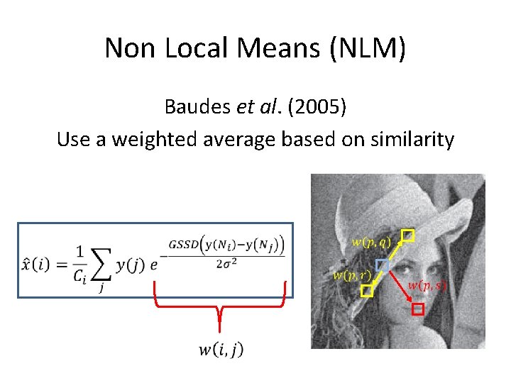 Non Local Means (NLM) Baudes et al. (2005) Use a weighted average based on Non Local Means (NLM) Baudes et al. (2005) Use a weighted average based on