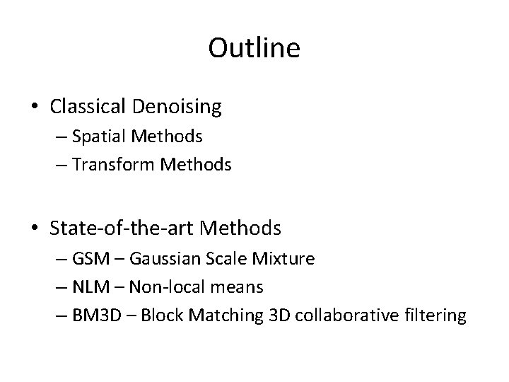 Outline • Classical Denoising – Spatial Methods – Transform Methods • State-of-the-art Methods – Outline • Classical Denoising – Spatial Methods – Transform Methods • State-of-the-art Methods –
