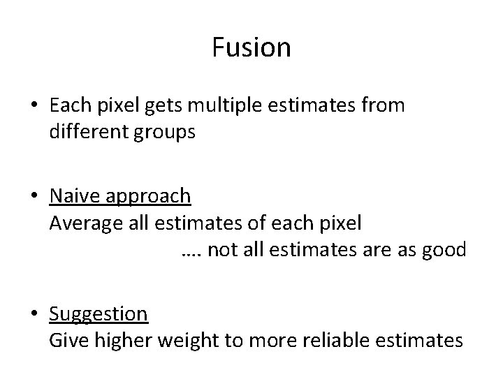 Fusion • Each pixel gets multiple estimates from different groups • Naive approach Average Fusion • Each pixel gets multiple estimates from different groups • Naive approach Average