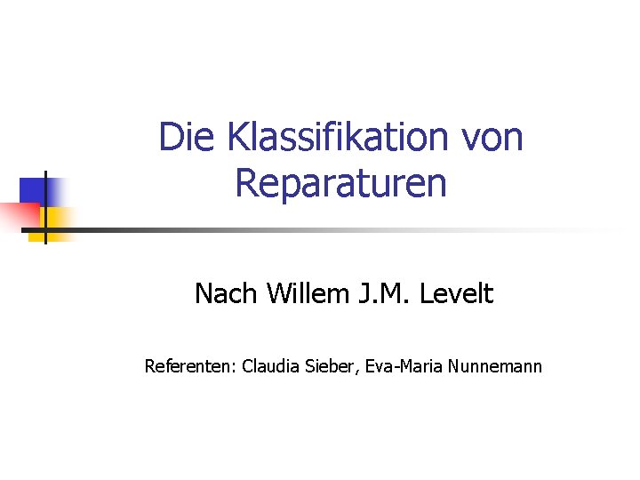 Die Klassifikation von Reparaturen Nach Willem J. M. Levelt Referenten: Claudia Sieber, Eva-Maria Nunnemann