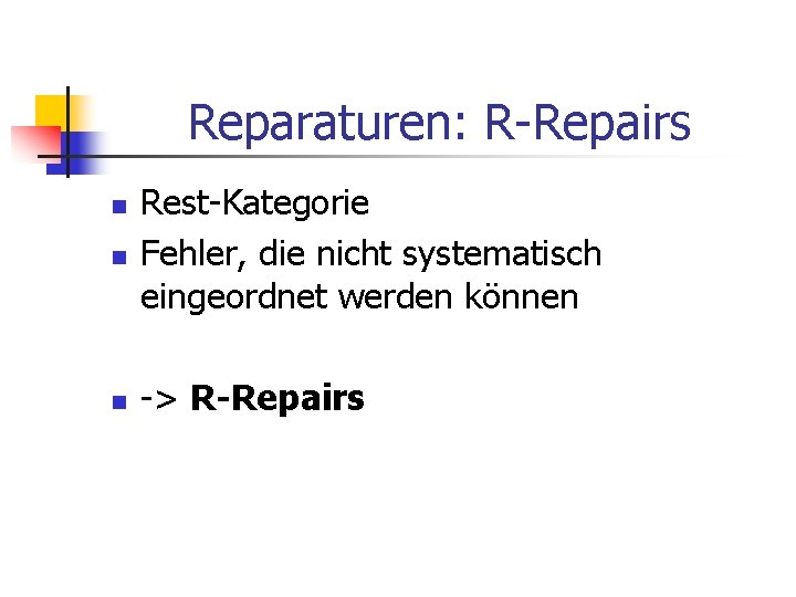 Reparaturen: R-Repairs n Rest-Kategorie Fehler, die nicht systematisch eingeordnet werden können n -> R-Repairs