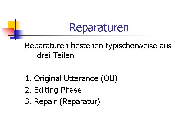 Reparaturen bestehen typischerweise aus drei Teilen 1. Original Utterance (OU) 2. Editing Phase 3.