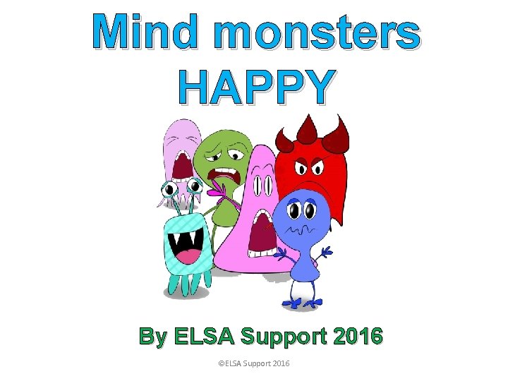 Mind monsters HAPPY By ELSA Support 2016 ©ELSA Support 2016 