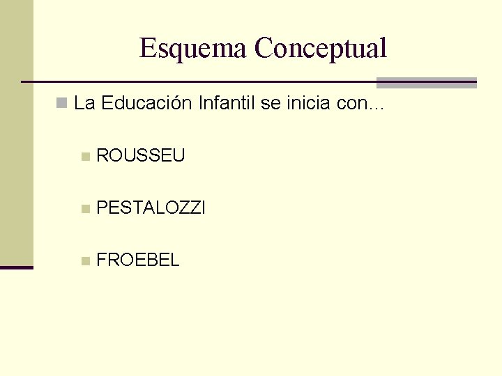 Esquema Conceptual n La Educación Infantil se inicia con… n ROUSSEU n PESTALOZZI n
