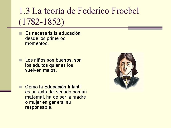 1. 3 La teoría de Federico Froebel (1782 -1852) n Es necesaria la educación