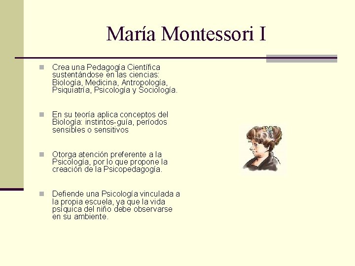 María Montessori I n Crea una Pedagogía Científica sustentándose en las ciencias: Biología, Medicina,