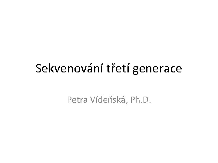 Sekvenování třetí generace Petra Vídeňská, Ph. D. 