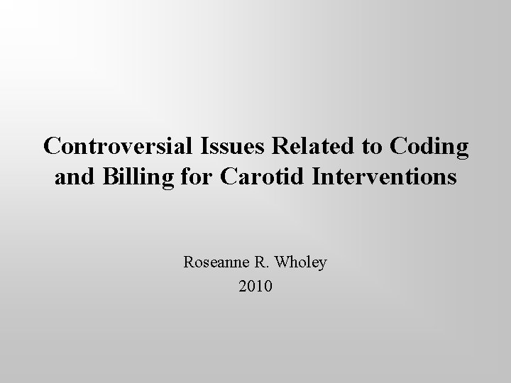 Controversial Issues Related to Coding and Billing for Carotid Interventions Roseanne R. Wholey 2010