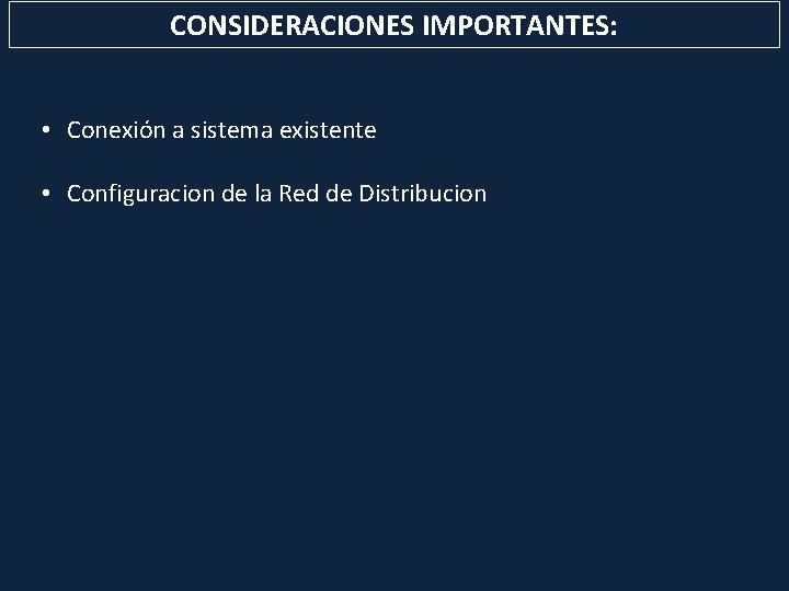 CONSIDERACIONES IMPORTANTES: • Conexión a sistema existente • Configuracion de la Red de Distribucion