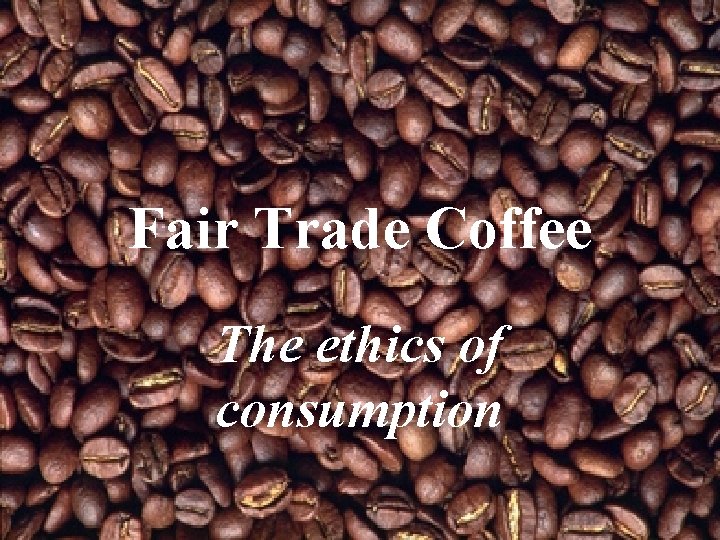 Fair Trade Coffee The ethics of consumption 