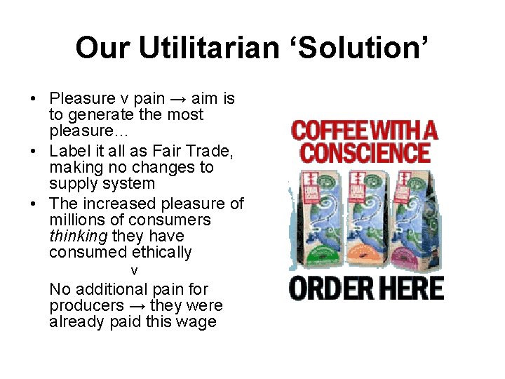 Our Utilitarian ‘Solution’ • Pleasure v pain → aim is to generate the most