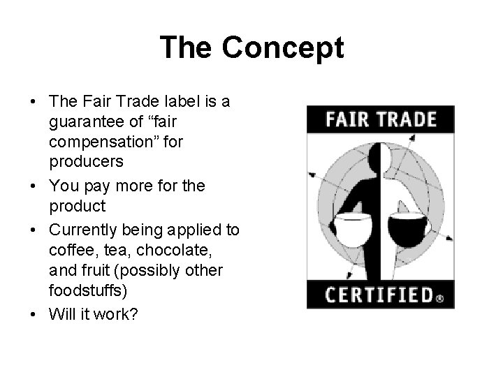 The Concept • The Fair Trade label is a guarantee of “fair compensation” for