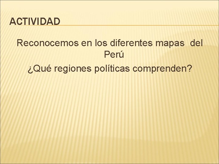 ACTIVIDAD Reconocemos en los diferentes mapas del Perú ¿Qué regiones políticas comprenden? 