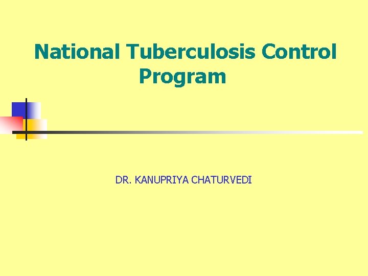 National Tuberculosis Control Program DR. KANUPRIYA CHATURVEDI 