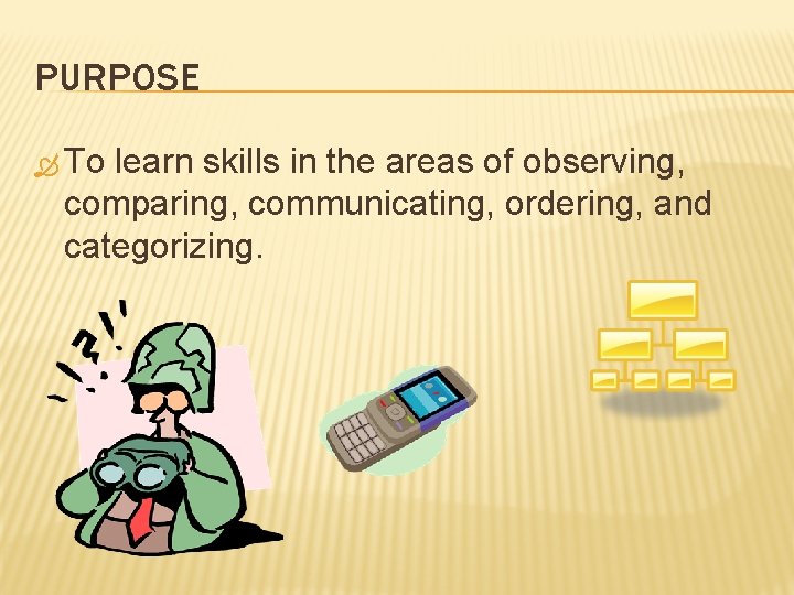 PURPOSE To learn skills in the areas of observing, comparing, communicating, ordering, and categorizing.