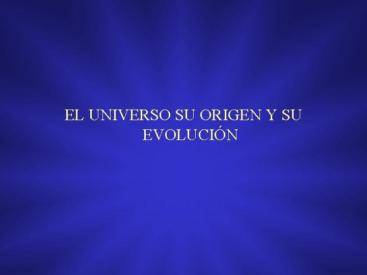 EL UNIVERSO SU ORIGEN Y SU EVOLUCIÓN EL UNIVERSO SU ORIGEN Y SU EVOLUCIÓN