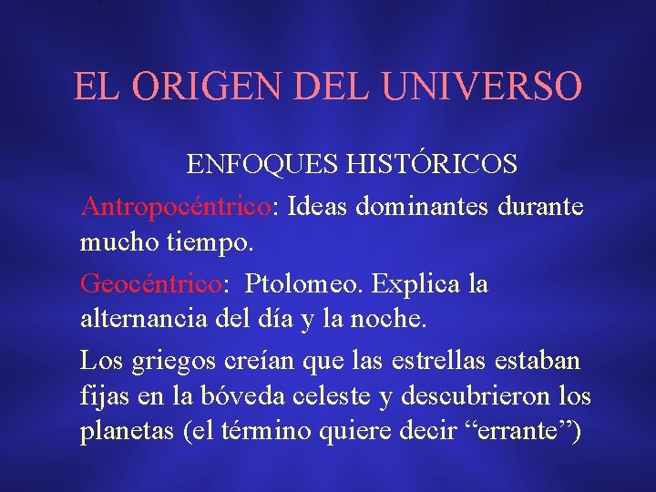 EL ORIGEN DEL UNIVERSO ENFOQUES HISTÓRICOS Antropocéntrico: Ideas dominantes durante mucho tiempo. Geocéntrico: Ptolomeo. EL ORIGEN DEL UNIVERSO ENFOQUES HISTÓRICOS Antropocéntrico: Ideas dominantes durante mucho tiempo. Geocéntrico: Ptolomeo.