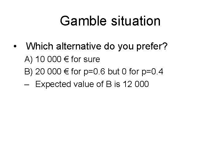 Gamble situation • Which alternative do you prefer? A) 10 000 € for sure