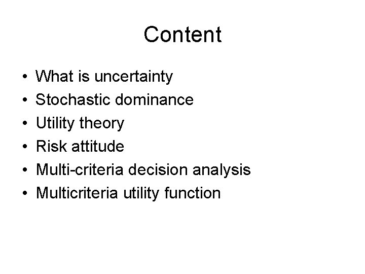 Content • • • What is uncertainty Stochastic dominance Utility theory Risk attitude Multi-criteria