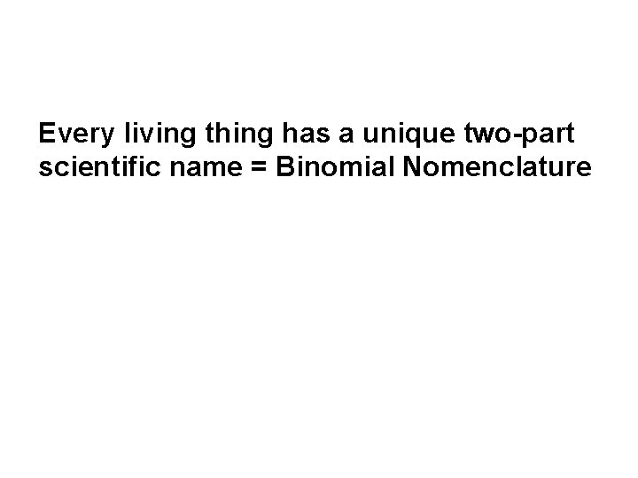 Every living thing has a unique two-part scientific name = Binomial Nomenclature 