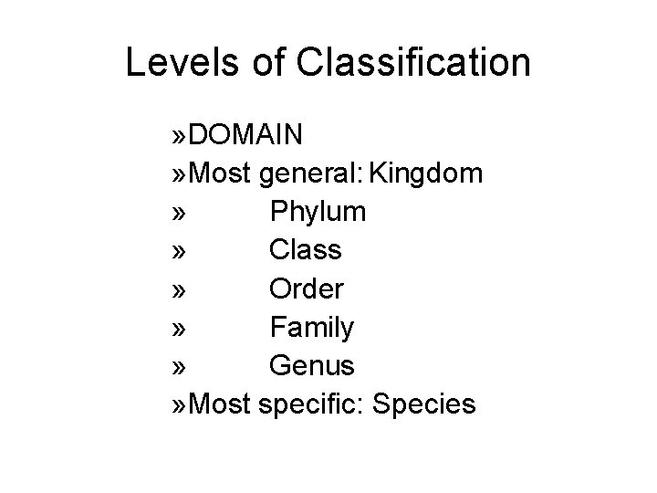 Levels of Classification » DOMAIN » Most general: Kingdom » Phylum » Class »