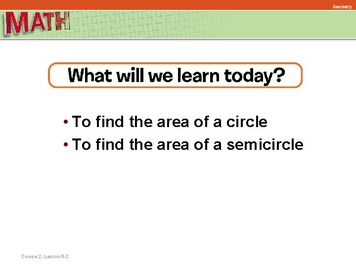 Geometry • To find the area of a circle • To find the area