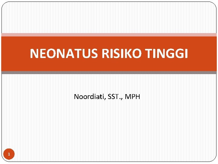 NEONATUS RISIKO TINGGI Noordiati, SST. , MPH 1 