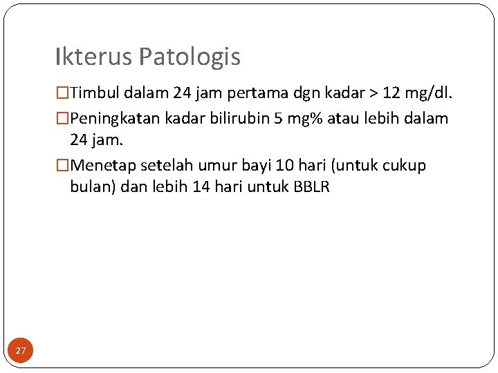 Ikterus Patologis �Timbul dalam 24 jam pertama dgn kadar > 12 mg/dl. �Peningkatan kadar