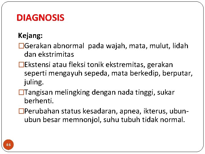 DIAGNOSIS Kejang: �Gerakan abnormal pada wajah, mata, mulut, lidah dan ekstrimitas �Ekstensi atau fleksi