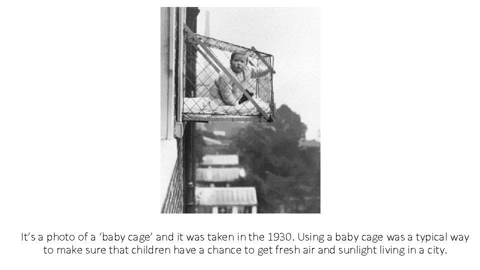 It’s a photo of a ‘baby cage’ and it was taken in the 1930.