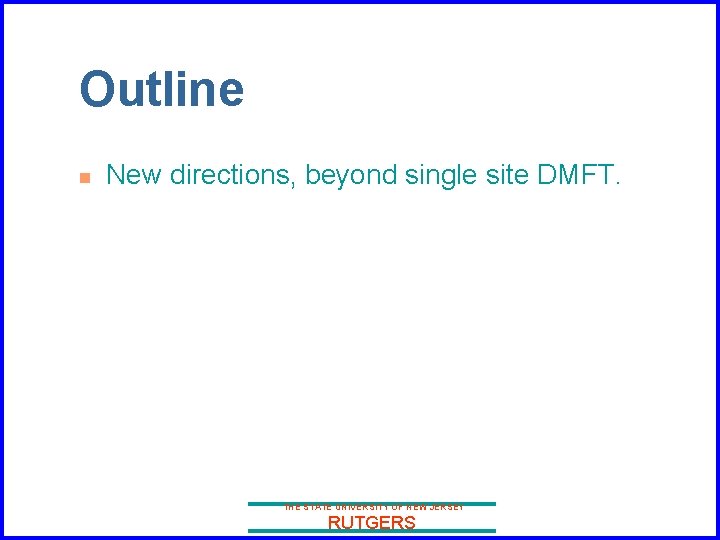 Outline n New directions, beyond single site DMFT. THE STATE UNIVERSITY OF NEW JERSEY