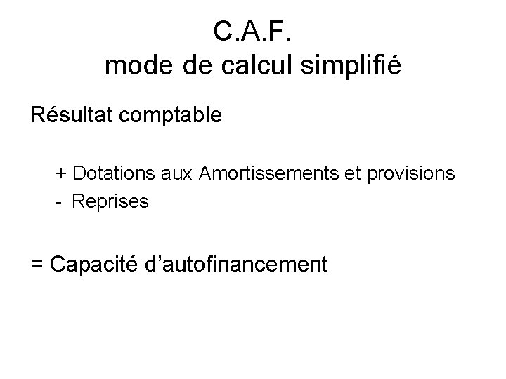 C. A. F. mode de calcul simplifié Résultat comptable + Dotations aux Amortissements et