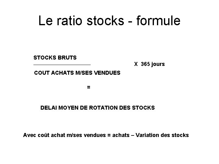 Le ratio stocks - formule STOCKS BRUTS X 365 jours COUT ACHATS M/SES VENDUES