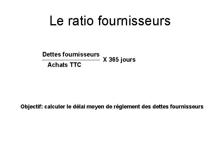 Le ratio fournisseurs Dettes fournisseurs Achats TTC X 365 jours Objectif: calculer le délai