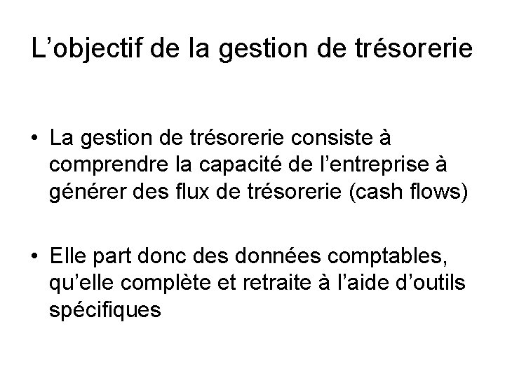 L’objectif de la gestion de trésorerie • La gestion de trésorerie consiste à comprendre