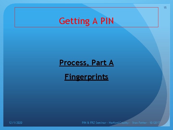 15 Getting A PIN Process, Part A Fingerprints 12/1/2020 PIN & FRZ Seminar –