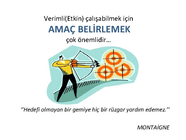 Verimli(Etkin) çalışabilmek için AMAÇ BELİRLEMEK çok önemlidir… ‘’Hedefi olmayan bir gemiye hiç bir rüzgar