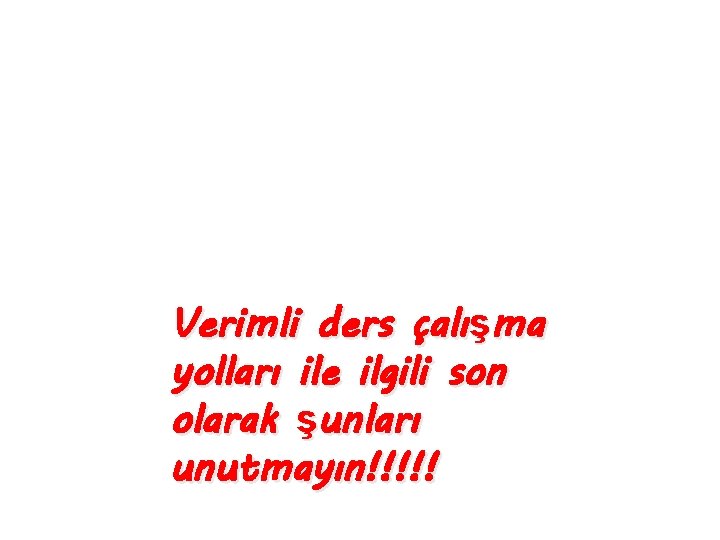 Verimli ders çalışma yolları ile ilgili son olarak şunları unutmayın!!!!! 
