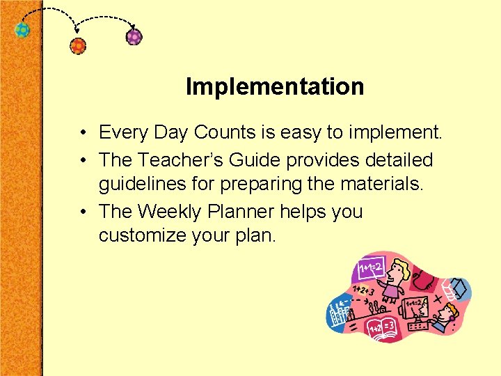Implementation • Every Day Counts is easy to implement. • The Teacher’s Guide provides