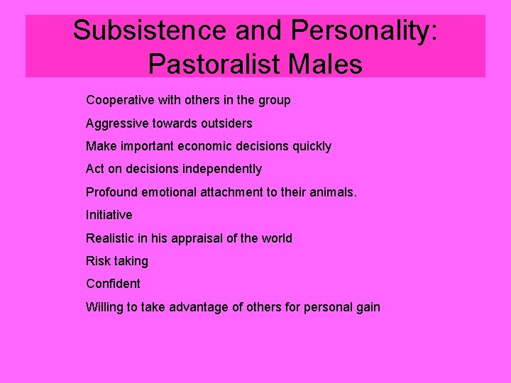 Subsistence and Personality: Pastoralist Males Cooperative with others in the group Aggressive towards outsiders