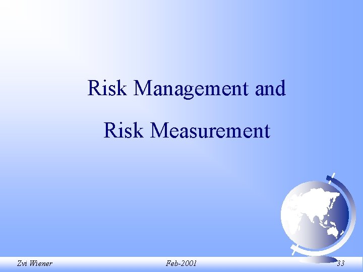 Risk Management and Risk Measurement Zvi Wiener Feb-2001 33 Risk Management and Risk Measurement Zvi Wiener Feb-2001 33