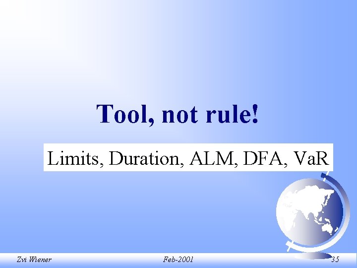 Tool, not rule! Limits, Duration, ALM, DFA, Va. R Zvi Wiener Feb-2001 35 Tool, not rule! Limits, Duration, ALM, DFA, Va. R Zvi Wiener Feb-2001 35