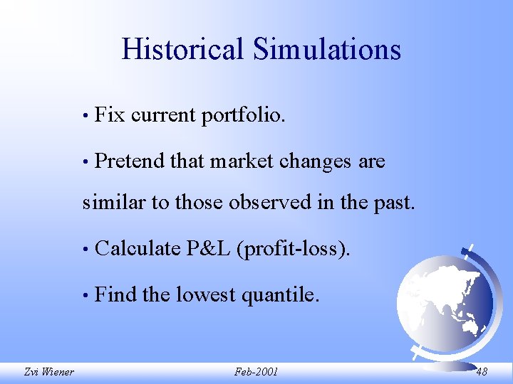 Historical Simulations • Fix current portfolio. • Pretend that market changes are similar to Historical Simulations • Fix current portfolio. • Pretend that market changes are similar to